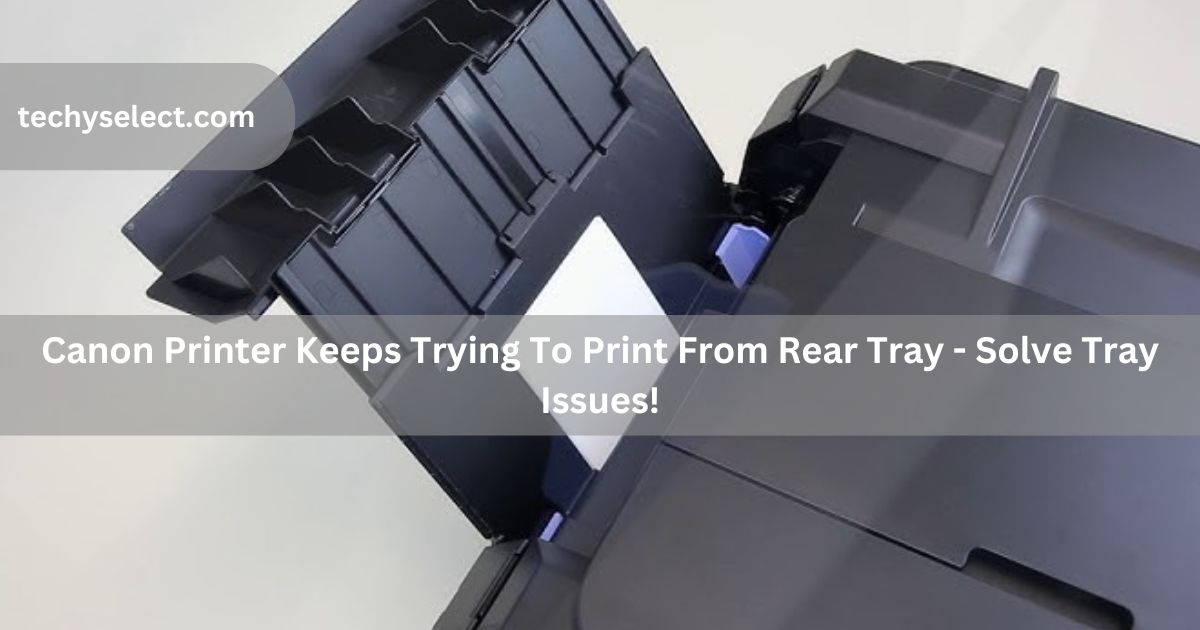 canon printer keeps trying to print from rear tray